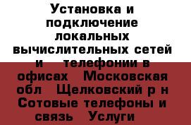 Установка и подключение локальных вычислительных сетей и IP-телефонии в офисах - Московская обл., Щелковский р-н Сотовые телефоны и связь » Услуги   